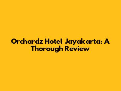 Orchardz Hotel Jayakarta: A Thorough Review