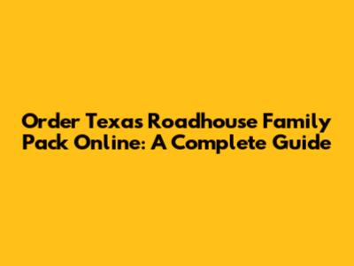 Order Texas Roadhouse Family Pack Online: A Complete Guide