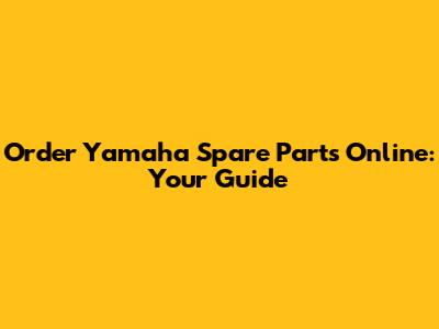 Order Yamaha Spare Parts Online: Your Guide