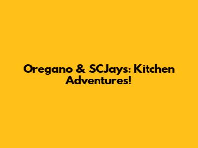 Oregano & SCJays: Kitchen Adventures!