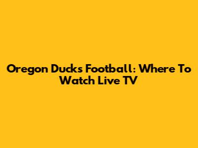 Oregon Ducks Football: Where To Watch Live TV