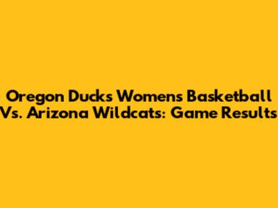 Oregon Ducks Women's Basketball Vs. Arizona Wildcats: Game Results
