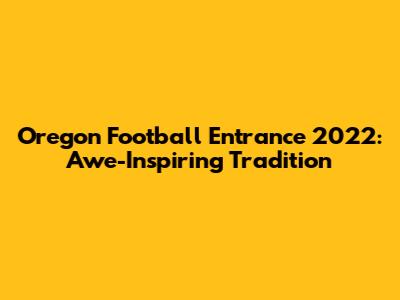 Oregon Football Entrance 2022: Awe-Inspiring Tradition
