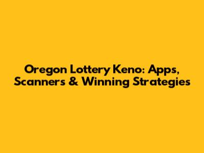 Oregon Lottery Keno: Apps, Scanners & Winning Strategies