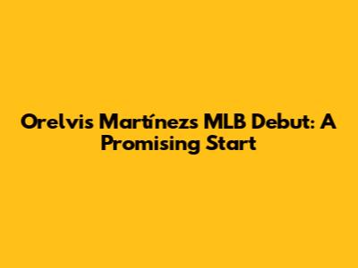 Orelvis Martínez's MLB Debut: A Promising Start