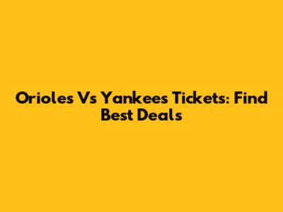 Orioles Vs Yankees Tickets: Find Best Deals