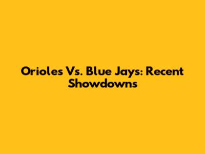 Orioles Vs. Blue Jays: Recent Showdowns