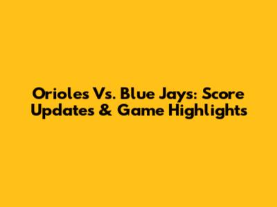 Orioles Vs. Blue Jays: Score Updates & Game Highlights