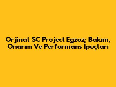 Orjinal SC Project Egzoz: Bakım, Onarım Ve Performans İpuçları