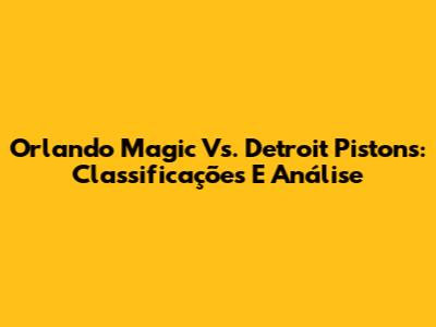 Orlando Magic Vs. Detroit Pistons: Classificações E Análise
