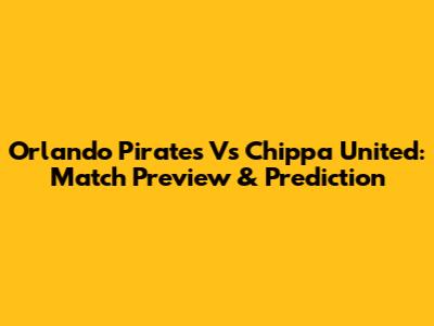 Orlando Pirates Vs Chippa United: Match Preview & Prediction