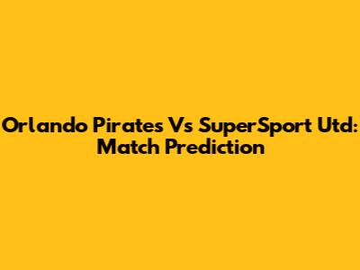 Orlando Pirates Vs SuperSport Utd: Match Prediction