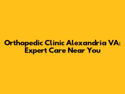 Orthopedic Clinic Alexandria VA: Expert Care Near You