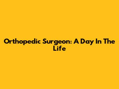 Orthopedic Surgeon: A Day In The Life