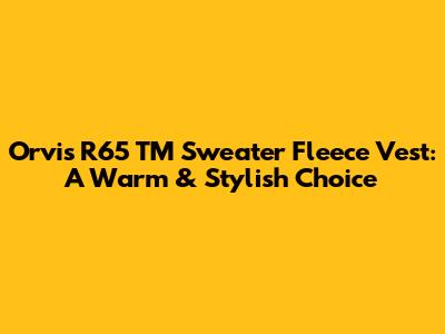 Orvis R65 TM Sweater Fleece Vest: A Warm & Stylish Choice