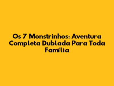 Os 7 Monstrinhos: Aventura Completa Dublada Para Toda Família
