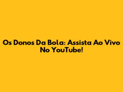 Os Donos Da Bola: Assista Ao Vivo No YouTube!