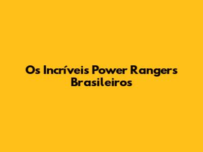 Os Incríveis Power Rangers Brasileiros