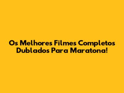 Os Melhores Filmes Completos Dublados Para Maratona!