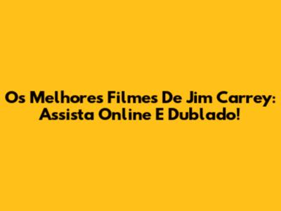 Os Melhores Filmes De Jim Carrey: Assista Online E Dublado!