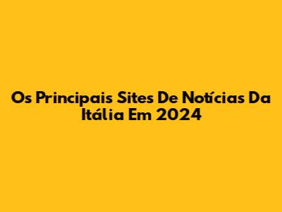 Os Principais Sites De Notícias Da Itália Em 2024