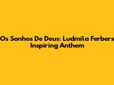 Os Sonhos De Deus: Ludmila Ferber's Inspiring Anthem