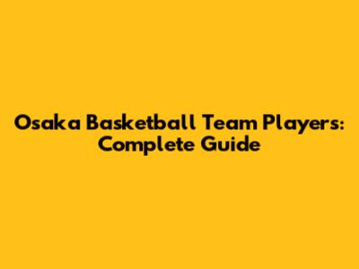 Osaka Basketball Team Players: Complete Guide
