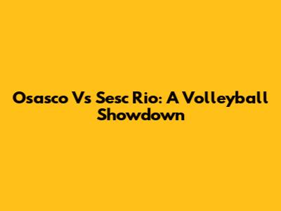 Osasco Vs Sesc Rio: A Volleyball Showdown