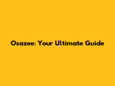 Osazee: Your Ultimate Guide