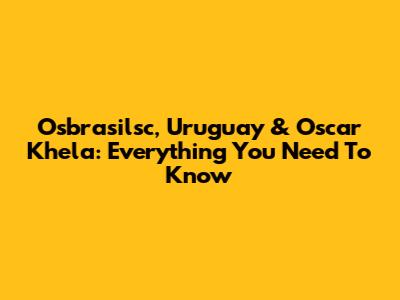 Osbrasilsc, Uruguay & Oscar Khela: Everything You Need To Know