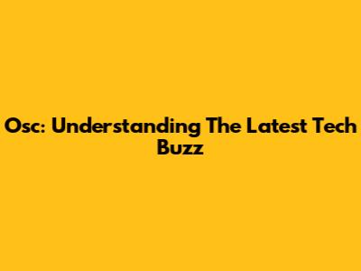 Osc: Understanding The Latest Tech Buzz
