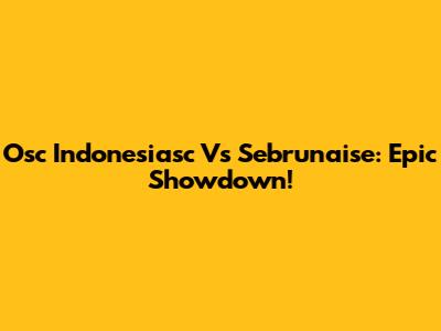 Osc Indonesiasc Vs Sebrunaise: Epic Showdown!