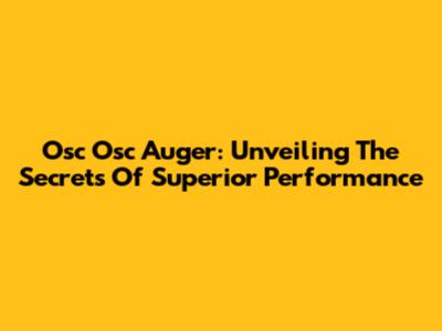 Osc Osc Auger: Unveiling The Secrets Of Superior Performance