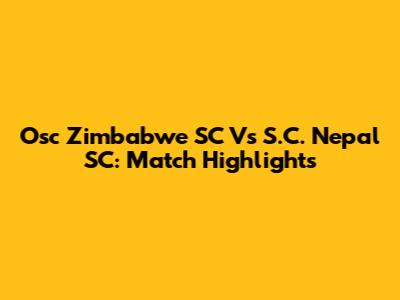Osc Zimbabwe SC Vs S.C. Nepal SC: Match Highlights