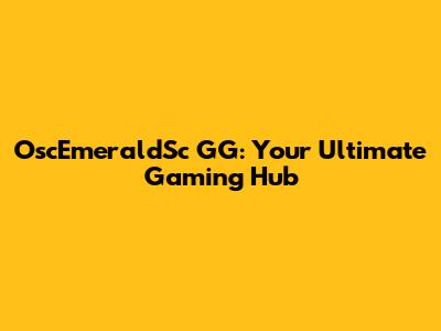 OscEmeraldSc GG: Your Ultimate Gaming Hub