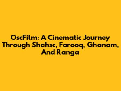 OscFilm: A Cinematic Journey Through Shahsc, Farooq, Ghanam, And Ranga