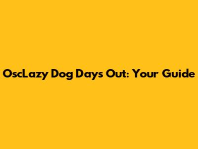 OscLazy Dog Days Out: Your Guide