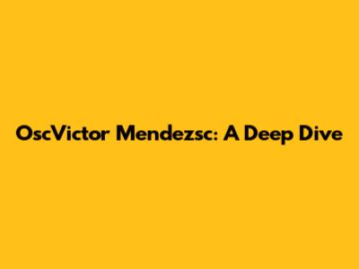 OscVictor Mendezsc: A Deep Dive