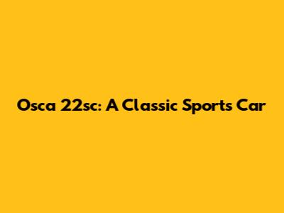 Osca 22sc: A Classic Sports Car