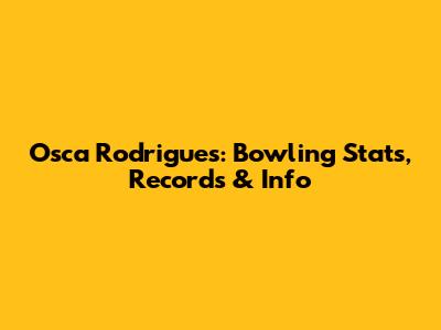 Osca Rodrigues: Bowling Stats, Records & Info