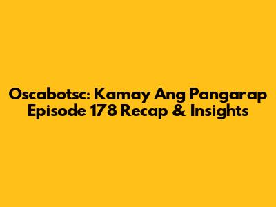 Oscabotsc: Kamay Ang Pangarap Episode 178 Recap & Insights