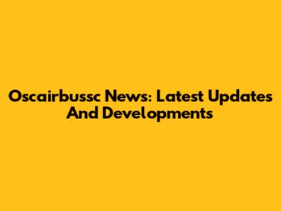 Oscairbussc News: Latest Updates And Developments