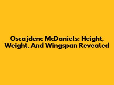 Oscajdenc McDaniels: Height, Weight, And Wingspan Revealed