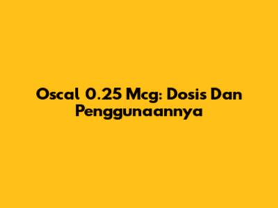 Oscal 0.25 Mcg: Dosis Dan Penggunaannya