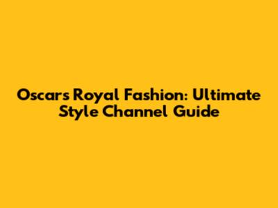 Oscar's Royal Fashion: Ultimate Style Channel Guide