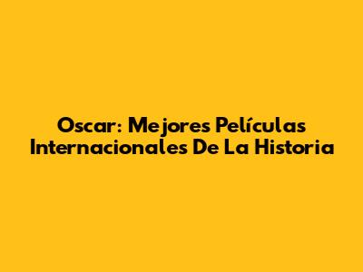 Oscar: Mejores Películas Internacionales De La Historia