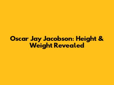 Oscar "Jay" Jacobson: Height & Weight Revealed