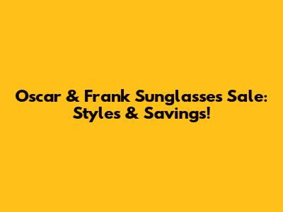 Oscar & Frank Sunglasses Sale: Styles & Savings!