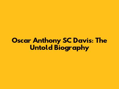 Oscar Anthony SC Davis: The Untold Biography