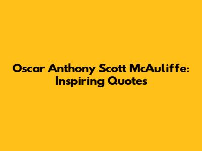 Oscar Anthony Scott McAuliffe: Inspiring Quotes